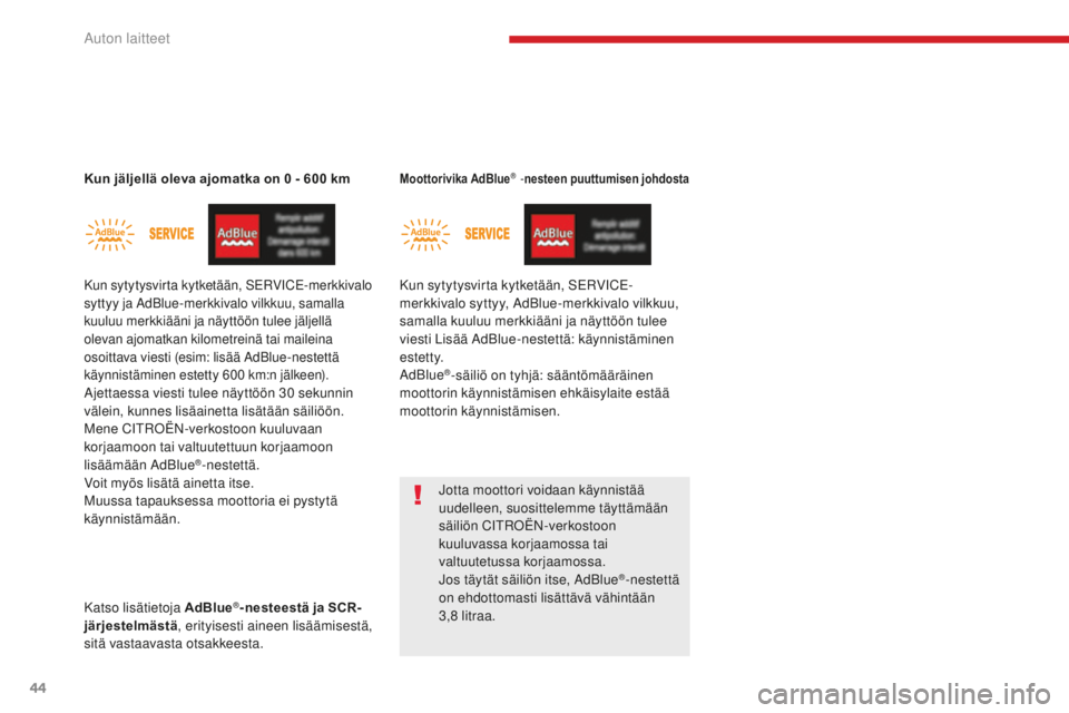 CITROEN C4 PICASSO 2018  Omistajan Käsikirjat (in Finnish) 44
C4-Picasso-II_fi_Chap01_instruments-bord_ed02-2016
Kun jäljellä oleva ajomatka on 0 - 600 km
Kun sytytysvirta kytketään, SERVICE-merkkivalo 
syttyy ja AdBlue-merkkivalo vilkkuu, samalla 
kuuluu