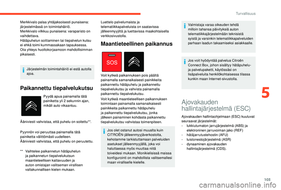 CITROEN C4 PICASSO 2021 Omistajan Käsikirjat (in Finnish) 103
Järjestelmän toimintahäiriö ei estä autolla
ajoa.
Paikannettu tiepalvelukutsu
** Vaihtelee paikannetun hätäpuhelun ja paikannetun tiepalvelukutsun
maantieteellisen kattavuuden ja
auton o CITROEN C4 PICASSO 2021 Omistajan Käsikirjat (in Finnish) 103
Järjestelmän toimintahäiriö ei estä autolla
ajoa.
Paikannettu tiepalvelukutsu
** Vaihtelee paikannetun hätäpuhelun ja paikannetun tiepalvelukutsun
maantieteellisen kattavuuden ja
auton o