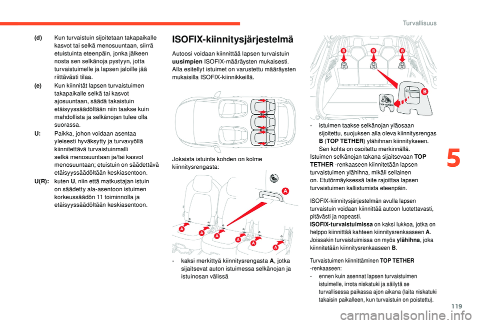 CITROEN C4 PICASSO 2021  Omistajan Käsikirjat (in Finnish) 119
ISOFIX-kiinnitysjärjestelmän avulla lapsen 
turvaistuin voidaan kiinnittää autoon luotettavasti, 
pitävästi ja nopeasti.
ISOFIX-turvaistuimissa on kaksi lukkoa, jotka on 
helppo kiinnittää