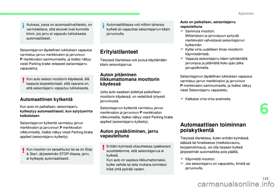 CITROEN C4 PICASSO 2021  Omistajan Käsikirjat (in Finnish) 133
Autossa, jossa on automaattivaihteisto, on 
varmistettava, että etuovet ovat kunnolla 
kiinni, jos jarru ei vapaudu lukituksesta 
automaattisesti.
Seisontajarrun täydellinen lukituksen vapautus 