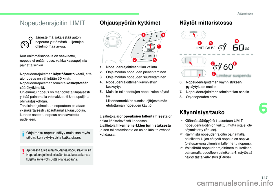 CITROEN C4 PICASSO 2021 Omistajan Käsikirjat (in Finnish) 147
Nopeudenrajoitin LIMIT
Järjestelmä, joka estää auton
nopeutta ylittämästä kuljettajan
ohjelmoimaa arvoa.
Kun enimmäisnopeus on saavutettu,
nopeus ei enää nouse, vaikka kaasupoljinta
CITROEN C4 PICASSO 2021 Omistajan Käsikirjat (in Finnish) 147
Nopeudenrajoitin LIMIT
Järjestelmä, joka estää auton
nopeutta ylittämästä kuljettajan
ohjelmoimaa arvoa.
Kun enimmäisnopeus on saavutettu,
nopeus ei enää nouse, vaikka kaasupoljinta