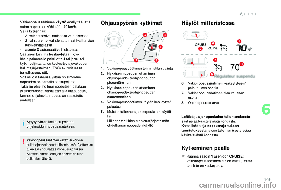 CITROEN C4 PICASSO 2021 Omistajan Käsikirjat (in Finnish) 149
Vakionopeussäätimen käyttö edellyttää, että
auton nopeus on vähintään 40 km/h.
Sekä kytkennän:
-
3
. vaihde käsivalintaisessa vaihteistossa
-
2
. tai suurempi vaihde automaatt CITROEN C4 PICASSO 2021 Omistajan Käsikirjat (in Finnish) 149
Vakionopeussäätimen käyttö edellyttää, että
auton nopeus on vähintään 40 km/h.
Sekä kytkennän:
-
3
. vaihde käsivalintaisessa vaihteistossa
-
2
. tai suurempi vaihde automaatt