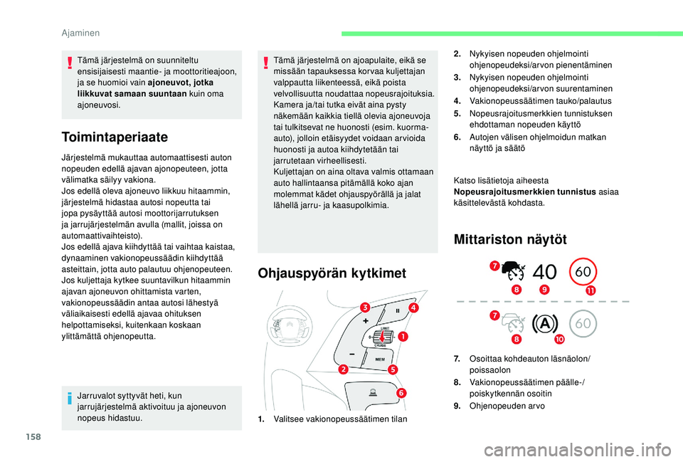 CITROEN C4 PICASSO 2021 Omistajan Käsikirjat (in Finnish) 158
Tämä järjestelmä on suunniteltu
ensisijaisesti maantie- ja moottoritieajoon,
ja se huomioi vain ajoneuvot, jotka
liikkuvat samaan suuntaan kuin oma
ajoneuvosi.
Toimintaperiaate
Järjestelm CITROEN C4 PICASSO 2021 Omistajan Käsikirjat (in Finnish) 158
Tämä järjestelmä on suunniteltu
ensisijaisesti maantie- ja moottoritieajoon,
ja se huomioi vain ajoneuvot, jotka
liikkuvat samaan suuntaan kuin oma
ajoneuvosi.
Toimintaperiaate
Järjestelm