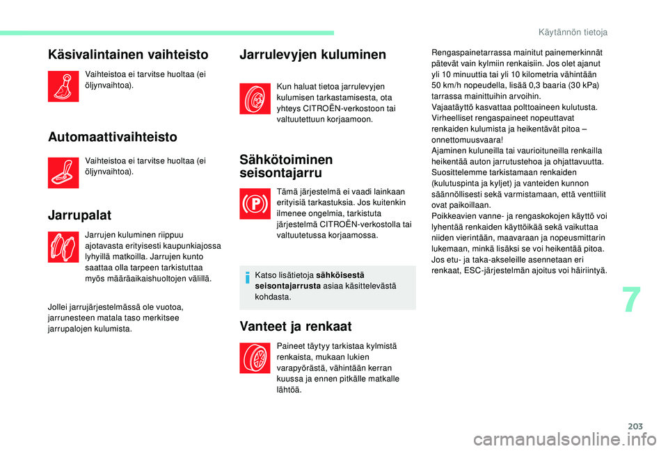 CITROEN C4 PICASSO 2021 Omistajan Käsikirjat (in Finnish) 203
Käsivalintainen vaihteisto
Vaihteistoa ei tar vitse huoltaa (ei
öljynvaihtoa).
Automaattivaihteisto
Vaihteistoa ei tar vitse huoltaa (ei
öljynvaihtoa).
Jarrupalat
Jarrujen kuluminen riippuu
CITROEN C4 PICASSO 2021 Omistajan Käsikirjat (in Finnish) 203
Käsivalintainen vaihteisto
Vaihteistoa ei tar vitse huoltaa (ei
öljynvaihtoa).
Automaattivaihteisto
Vaihteistoa ei tar vitse huoltaa (ei
öljynvaihtoa).
Jarrupalat
Jarrujen kuluminen riippuu