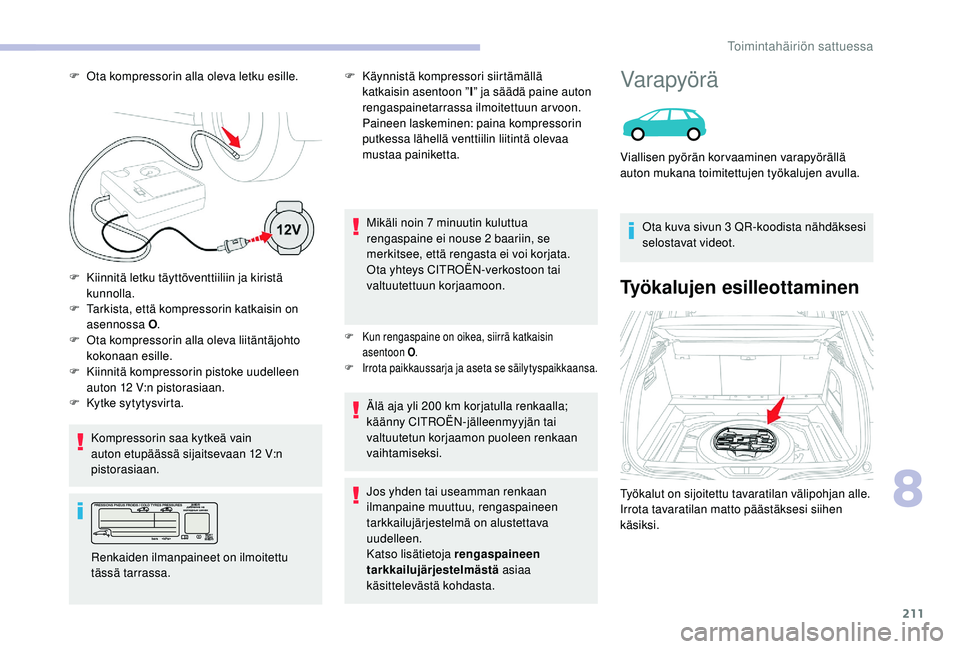 CITROEN C4 PICASSO 2021 Omistajan Käsikirjat (in Finnish) 211
F Tarkista, että kompressorin katkaisin on asennossa O .
F
O
ta kompressorin alla oleva liitäntäjohto
kokonaan esille.
Kompressorin saa kytkeä vain
auton etupäässä sijaitsevaan 12
V: CITROEN C4 PICASSO 2021 Omistajan Käsikirjat (in Finnish) 211
F Tarkista, että kompressorin katkaisin on asennossa O .
F
O
ta kompressorin alla oleva liitäntäjohto
kokonaan esille.
Kompressorin saa kytkeä vain
auton etupäässä sijaitsevaan 12
V: