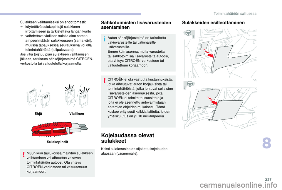 CITROEN C4 PICASSO 2021 Omistajan Käsikirjat (in Finnish) 227
Sulakkeen vaihtamiseksi on ehdottomasti:
F kä ytettävä sulakepihtejä sulakkeen
irrottamiseen ja tarkistettava langan kunto
F
v
aihdettava viallinen sulake aina saman
ampeerimäärän sula CITROEN C4 PICASSO 2021 Omistajan Käsikirjat (in Finnish) 227
Sulakkeen vaihtamiseksi on ehdottomasti:
F kä ytettävä sulakepihtejä sulakkeen
irrottamiseen ja tarkistettava langan kunto
F
v
aihdettava viallinen sulake aina saman
ampeerimäärän sula
