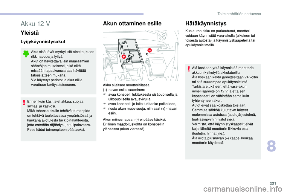 CITROEN C4 PICASSO 2021  Omistajan Käsikirjat (in Finnish) 231
Akku 12 V
Yleistä
Lyijykäynnistysakut
Akut sisältävät myrkyllisiä aineita, kuten 
rikkihappoa ja lyijyä.
Akut on hävitettävä lain määräämien 
sääntöjen mukaisesti, eikä niitä 
m