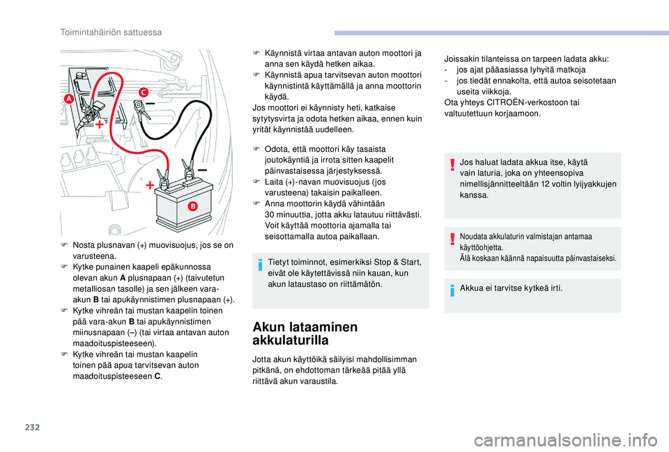 CITROEN C4 PICASSO 2021  Omistajan Käsikirjat (in Finnish) 232
F Käynnistä virtaa antavan auton moottori ja anna sen käydä hetken aikaa.
F
 
K
 äynnistä apua tar vitsevan auton moottori 
käynnistintä käyttämällä ja anna moottorin 
käydä.
Jos moo
