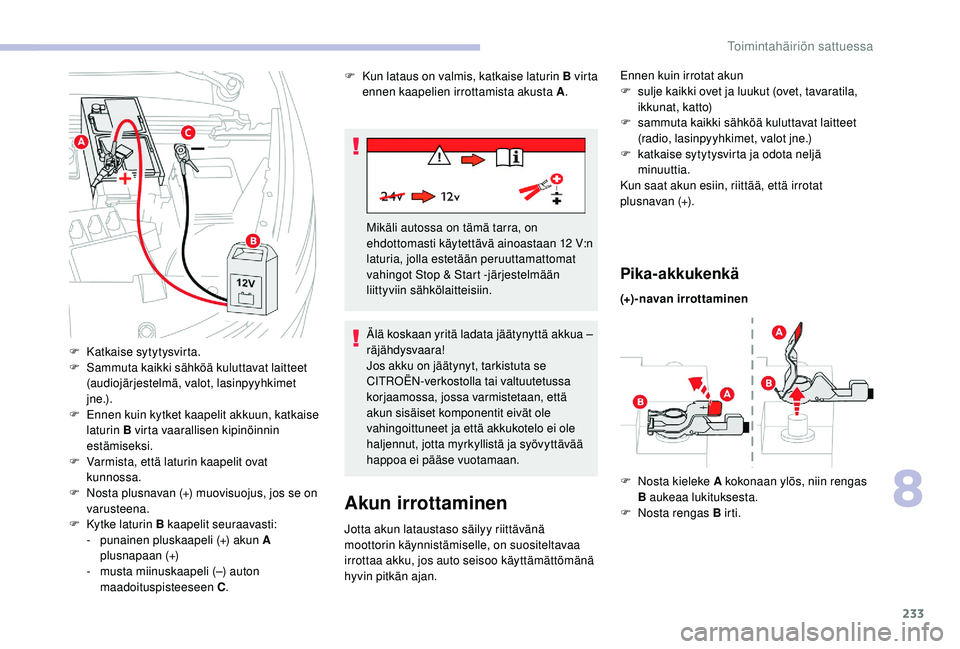 CITROEN C4 PICASSO 2021  Omistajan Käsikirjat (in Finnish) 233
Akun irrottaminen
Jotta akun lataustaso säilyy riittävänä 
moottorin käynnistämiselle, on suositeltavaa 
irrottaa akku, jos auto seisoo käyttämättömänä 
hyvin pitkän ajan.
Pika-akkuke