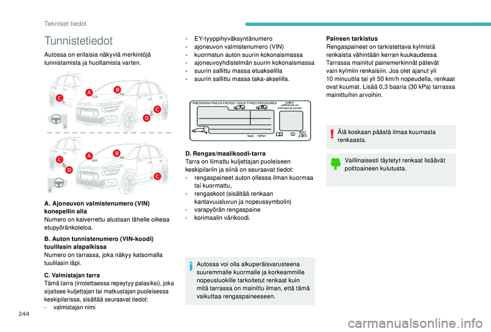 CITROEN C4 PICASSO 2021 Omistajan Käsikirjat (in Finnish) 244
Tunnistetiedot
Autossa on erilaisia näkyviä merkintöjä
tunnistamista ja huoltamista varten.
A. Ajoneuvon valmistenumero (VIN)
konepellin alla
Numero on kaiverrettu alustaan lähelle oikeaa
CITROEN C4 PICASSO 2021 Omistajan Käsikirjat (in Finnish) 244
Tunnistetiedot
Autossa on erilaisia näkyviä merkintöjä
tunnistamista ja huoltamista varten.
A. Ajoneuvon valmistenumero (VIN)
konepellin alla
Numero on kaiverrettu alustaan lähelle oikeaa