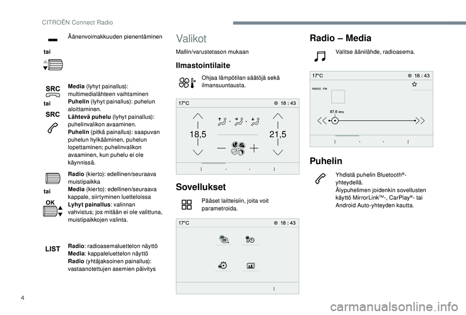 CITROEN C4 PICASSO 2021  Omistajan Käsikirjat (in Finnish) 4
21,518,5
 tai Äänenvoimakkuuden pienentäminen
 tai  Media
 (lyhyt painallus): 
multimedialähteen vaihtaminen
Puhelin  (lyhyt painallus): puhelun 
aloittaminen.
Lähtevä puhelu  (lyhyt painallus