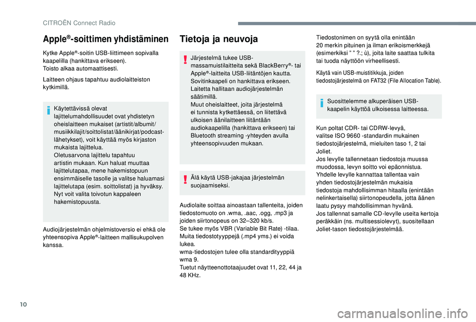 CITROEN C4 PICASSO 2021  Omistajan Käsikirjat (in Finnish) 10
Apple®-soittimen yhdistäminen
Kytke Apple®-soitin USB-liittimeen sopivalla 
kaapelilla (hankittava erikseen).
Toisto alkaa automaattisesti.
Laitteen ohjaus tapahtuu audiolaitteiston 
kytkimillä