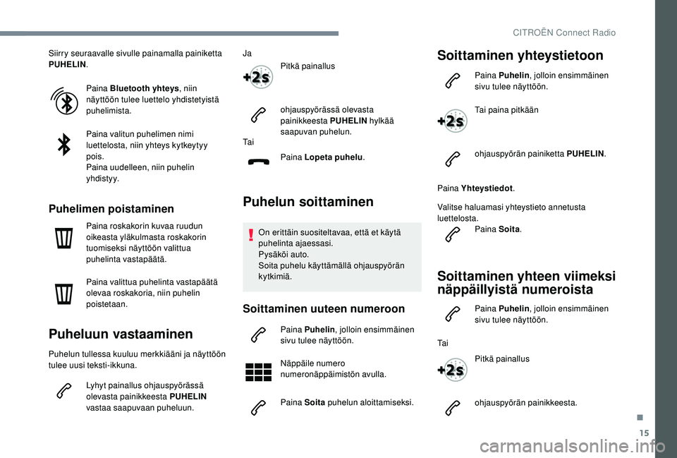 CITROEN C4 PICASSO 2021  Omistajan Käsikirjat (in Finnish) 15
Siirry seuraavalle sivulle painamalla painiketta 
PUHELIN.
Paina Bluetooth yhteys , niin 
näyttöön tulee luettelo yhdistetyistä 
puhelimista.
Paina valitun puhelimen nimi 
luettelosta, niin yht