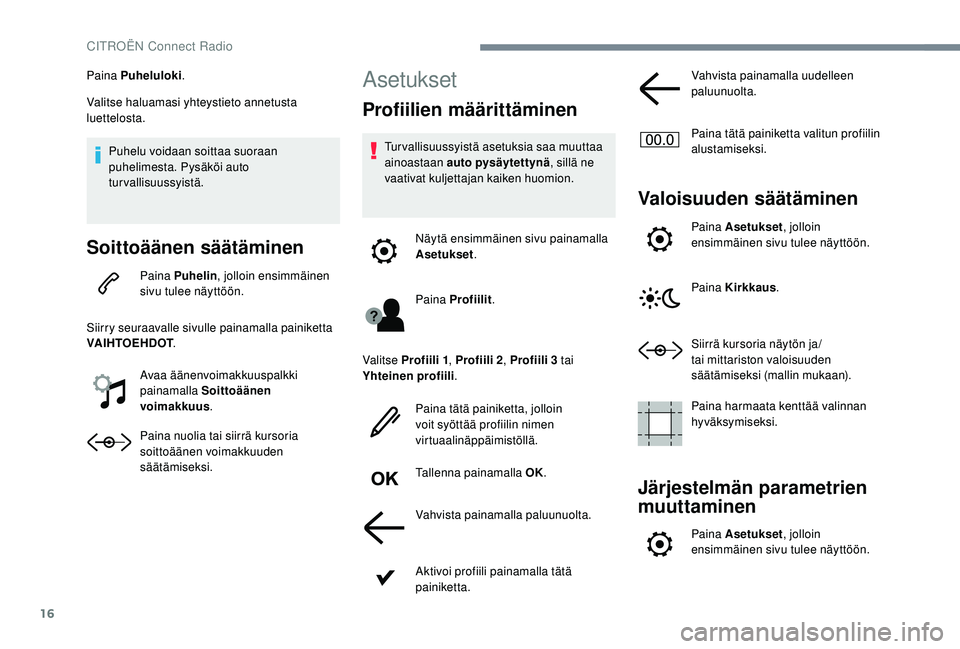 CITROEN C4 PICASSO 2021 Omistajan Käsikirjat (in Finnish) 16
Paina Puheluloki.
Valitse haluamasi yhteystieto annetusta
luettelosta.
Puhelu voidaan soittaa suoraan
puhelimesta. Pysäköi auto
turvallisuussyistä.
Soittoäänen säätäminen
Paina Puhelin , CITROEN C4 PICASSO 2021 Omistajan Käsikirjat (in Finnish) 16
Paina Puheluloki.
Valitse haluamasi yhteystieto annetusta
luettelosta.
Puhelu voidaan soittaa suoraan
puhelimesta. Pysäköi auto
turvallisuussyistä.
Soittoäänen säätäminen
Paina Puhelin ,