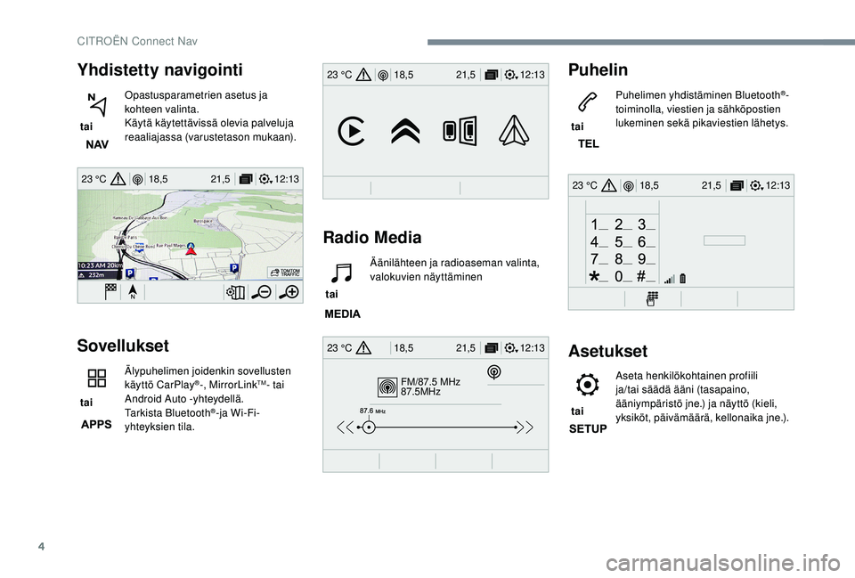 CITROEN C4 PICASSO 2021  Omistajan Käsikirjat (in Finnish) 4
12:13
18,5 21,5
23 °C
FM/87.5 MHz
87.5MHz
12:13
18,5 21,5
23 °C
12:13
18,5 21,5
23 °C
12:13
18,5 21,5
23 °C
Yhdistetty navigointi
 tai  Opastusparametrien asetus ja 
kohteen valinta.
Käytä kä