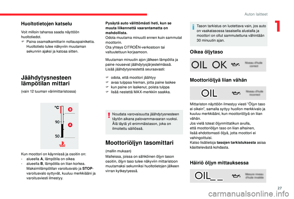 CITROEN C4 PICASSO 2021  Omistajan Käsikirjat (in Finnish) 27
Voit milloin tahansa saada näyttöön 
huoltotiedot.
F 
P
 aina osamatkamittarin nollauspainiketta.
Huoltotieto tulee näkyviin muutaman 
sekunnin ajaksi ja katoaa sitten.
Jäähdytysnesteen 
läm