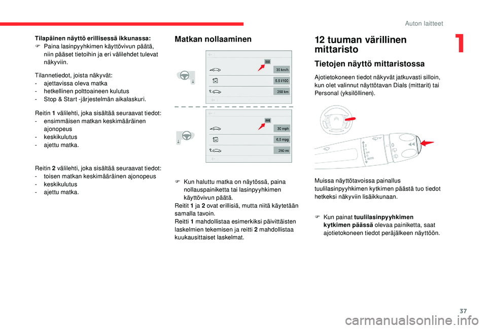 CITROEN C4 PICASSO 2021  Omistajan Käsikirjat (in Finnish) 37
F Kun haluttu matka on näytössä, paina nollauspainiketta tai lasinpyyhkimen 
käyttövivun päätä.
Reitit 1
  ja 2   ovat erillisiä, mutta niitä käytetään 
samalla tavoin.
Reitti 1
  mahd