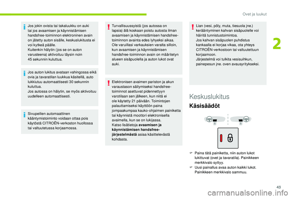 CITROEN C4 PICASSO 2021  Omistajan Käsikirjat (in Finnish) 43
Jos jokin ovista tai takaluukku on auki 
tai jos avaamisen ja käynnistämisen 
handsfree-toiminnon elektroninen avain 
on jätetty auton sisälle, keskuslukitusta ei 
voi kytkeä päälle.
Kuitenk