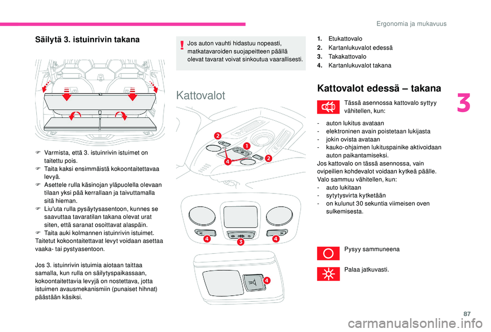 CITROEN C4 PICASSO 2021 Omistajan Käsikirjat (in Finnish) 87
Jos 3. istuinrivin istuimia aiotaan taittaa
samalla, kun rulla on säilytyspaikassaan,
kokoontaitettavia levyjä on nostettava, jotta
istuimen avausmekanismiin (punaiset hihnat)
päästään kà CITROEN C4 PICASSO 2021 Omistajan Käsikirjat (in Finnish) 87
Jos 3. istuinrivin istuimia aiotaan taittaa
samalla, kun rulla on säilytyspaikassaan,
kokoontaitettavia levyjä on nostettava, jotta
istuimen avausmekanismiin (punaiset hihnat)
päästään kÃ