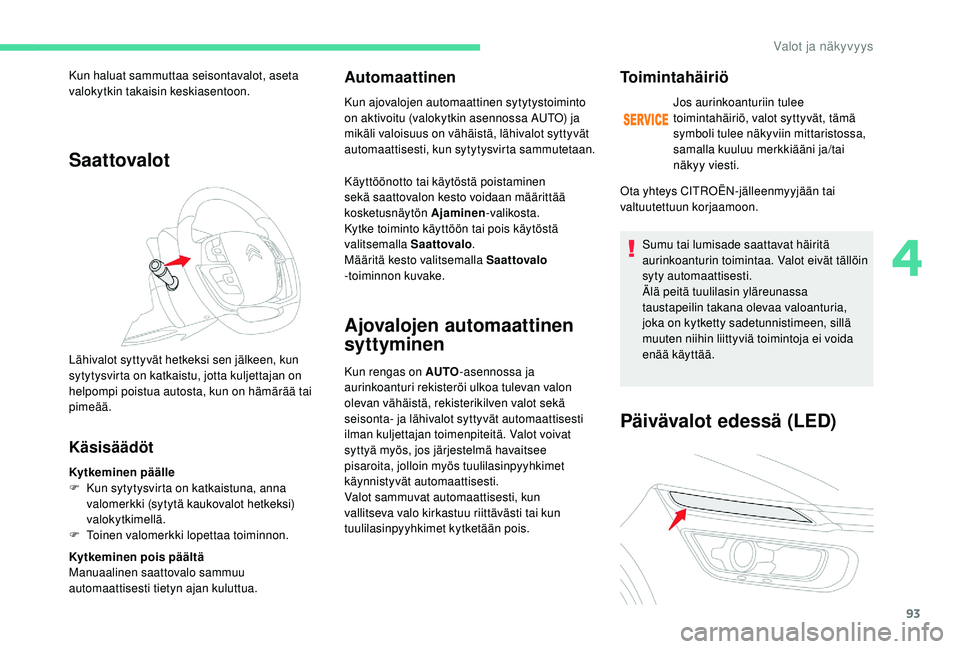 CITROEN C4 PICASSO 2021 Omistajan Käsikirjat (in Finnish) 93
Saattovalot
Käsisäädöt
Kytkeminen päälle
F K un sytytysvirta on katkaistuna, anna
valomerkki (sytytä kaukovalot hetkeksi)
valokytkimellä.
F
T
oinen valomerkki lopettaa toiminnon.
Kytke CITROEN C4 PICASSO 2021 Omistajan Käsikirjat (in Finnish) 93
Saattovalot
Käsisäädöt
Kytkeminen päälle
F K un sytytysvirta on katkaistuna, anna
valomerkki (sytytä kaukovalot hetkeksi)
valokytkimellä.
F
T
oinen valomerkki lopettaa toiminnon.
Kytke