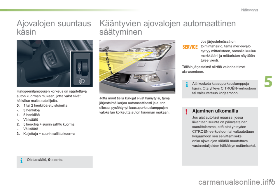 CITROEN C5 2016  Omistajan Käsikirjat (in Finnish) 141
C5_fi_Chap05_visibilite_ed01-2015
Ajovalojen suuntaus 
käsin
Halogeenilamppujen korkeus on säädettävä 
auton kuorman mukaan, jotta valot eivät 
häikäise muita autoilijoita.
0.
 1 t
ai 2
 h
