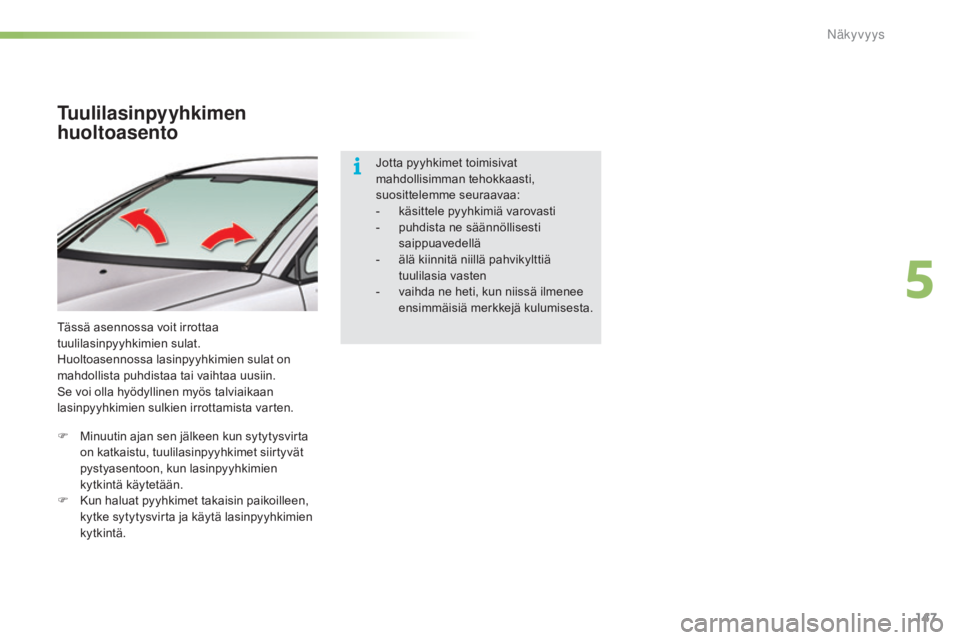 CITROEN C5 2016  Omistajan Käsikirjat (in Finnish) 147
C5_fi_Chap05_visibilite_ed01-2015
Tuulilasinpyyhkimen 
huoltoasento
Tässä asennossa voit irrottaa 
tuulilasinpyyhkimien sulat.
Huoltoasennossa lasinpyyhkimien sulat on 
mahdollista puhdistaa tai