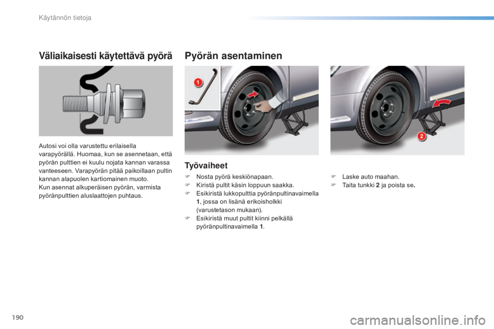 CITROEN C5 2016  Omistajan Käsikirjat (in Finnish) 190
C5_fi_Chap08_information_ed01-2015
Ty ö v a i h e e t
Pyörän asentaminenVäliaikaisesti käytettävä pyörä
Autosi voi olla varustettu erilaisella 
varapyörällä. Huomaa, kun se asennetaan,