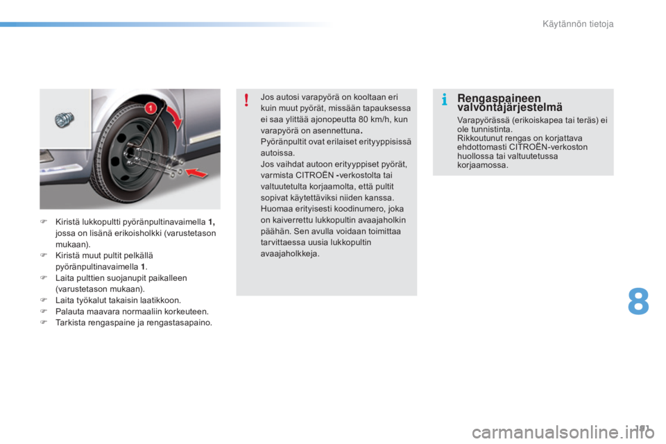 CITROEN C5 2016  Omistajan Käsikirjat (in Finnish) 191
C5_fi_Chap08_information_ed01-2015
Jos autosi varapyörä on kooltaan eri 
kuin muut pyörät, missään tapauksessa 
ei saa ylittää ajonopeutta 80
 k
m/h, kun 
varapyörä on asennettuna .
Pyö