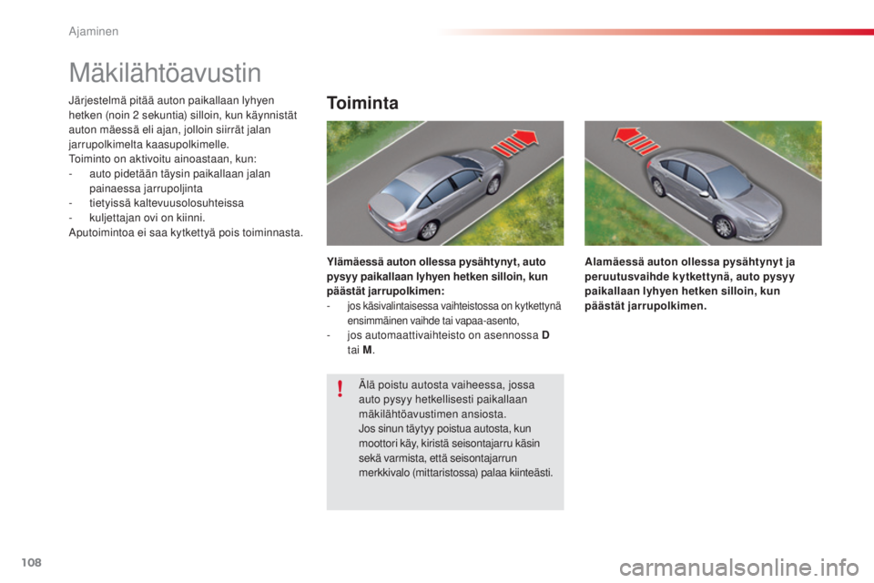 CITROEN C5 2015  Omistajan Käsikirjat (in Finnish) 108
C5_fi_Chap04_conduite_ed01-2014
Mäkilähtöavustin
järjestelmä pitää auton paikallaan lyhyen 
hetken (noin 2  sekuntia) silloin, kun käynnistät 
auton mäessä eli ajan, jolloin siirrät ja