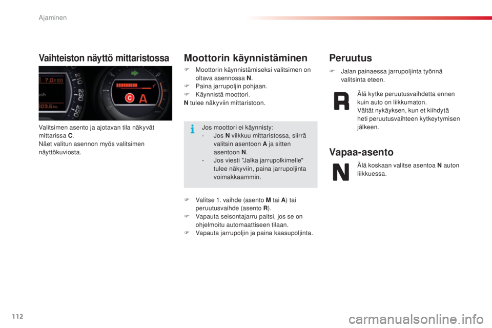 CITROEN C5 2015  Omistajan Käsikirjat (in Finnish) 112
C5_fi_Chap04_conduite_ed01-2014
Valitsimen asento ja ajotavan tila näkyvät 
mittarissa C.
Näet valitun asennon myös valitsimen 
näyttökuviosta.
Vaihteiston näyttö mittaristossaMoottorin k