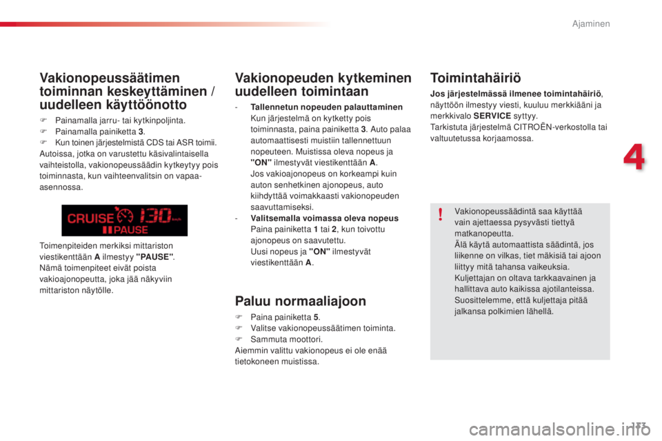 CITROEN C5 2015  Omistajan Käsikirjat (in Finnish) 133
C5_fi_Chap04_conduite_ed01-2014
Vakionopeuden kytkeminen 
uudelleen toimintaan
- Tallennetun nopeuden palauttaminen  K
un järjestelmä on kytketty pois 
toiminnasta, paina painiketta 3 . 
a
u
 to