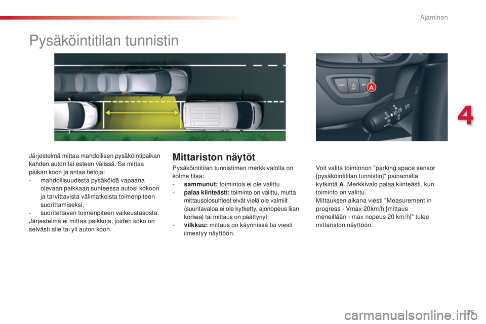 CITROEN C5 2015  Omistajan Käsikirjat (in Finnish) 135
C5_fi_Chap04_conduite_ed01-2014
Pysäköintitilan tunnistin
järjestelmä mittaa mahdollisen pysäköintipaikan 
kahden auton tai esteen välissä. Se mittaa 
paikan koon ja antaa tietoja:
-
 m
ah