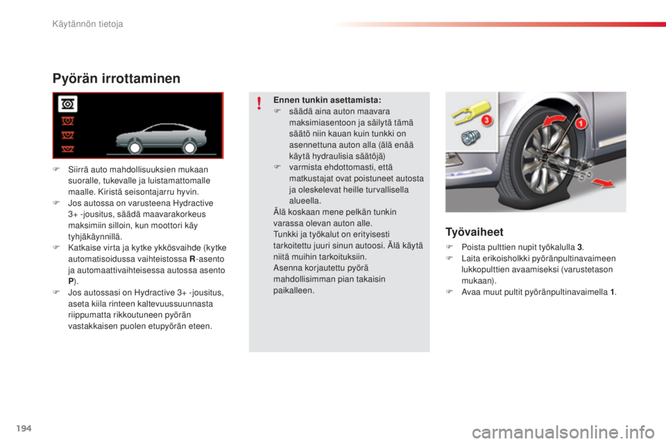 CITROEN C5 2015  Omistajan Käsikirjat (in Finnish) 194
C5_fi_Chap08_information_ed01-2014
Pyörän irrottaminen
F Siirrä auto mahdollisuuksien mukaan suoralle, tukevalle ja luistamattomalle 
maalle. Kiristä seisontajarru hyvin.
F
  j
o
 s autossa on
