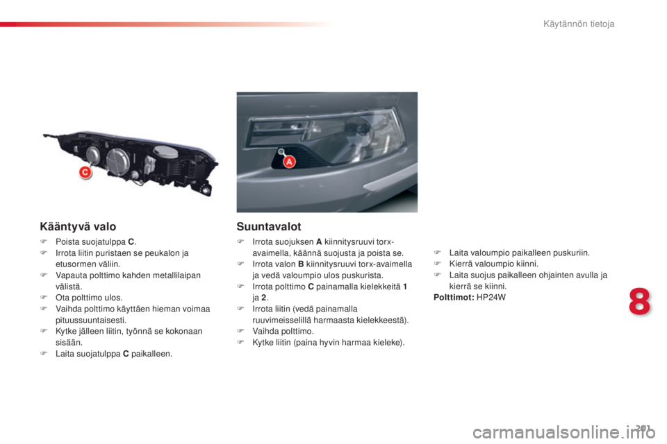 CITROEN C5 2015  Omistajan Käsikirjat (in Finnish) 201
C5_fi_Chap08_information_ed01-2014
Kääntyvä valo
F Poista suojatulppa C.
F   ir rota liitin puristaen se peukalon ja 
etusormen väliin.
F
 
V
 apauta polttimo kahden metallilaipan 
välistä.
