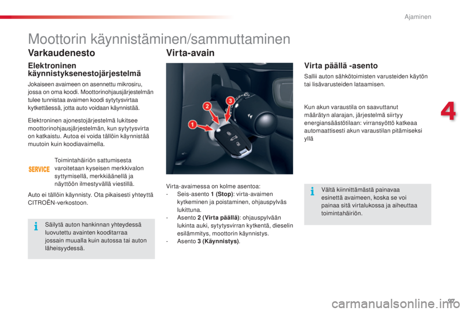 CITROEN C5 2015  Omistajan Käsikirjat (in Finnish) 97
C5_fi_Chap04_conduite_ed01-2014
Varkaudenesto
Elektroninen 
käynnistyksenestojärjestelmä
jokaiseen avaimeen on asennettu mikrosiru, 
jossa on oma koodi. Moottorinohjausjärjestelmän 
tulee tunn