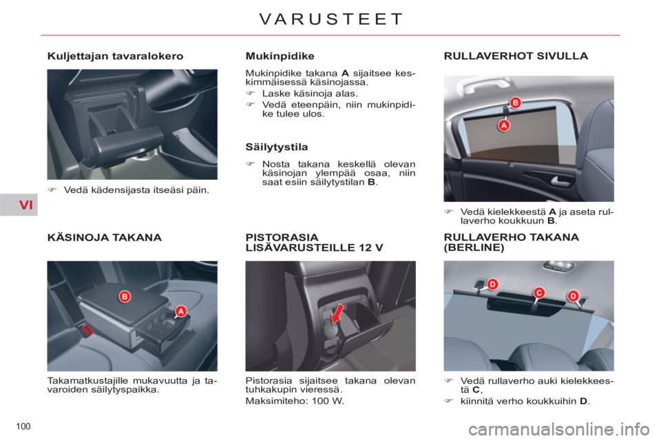 CITROEN C5 2014  Omistajan Käsikirjat (in Finnish) VI
100 
VARUSTEET
KÄSINOJA TAKANA 
  Takamatkustajille mukavuutta ja ta-
varoiden säilytyspaikka. 
   
Mukinpidike 
 
Mukinpidike takana  A 
 sijaitsee kes-
kimmäisessä käsinojassa. 
   
 
�) 
  