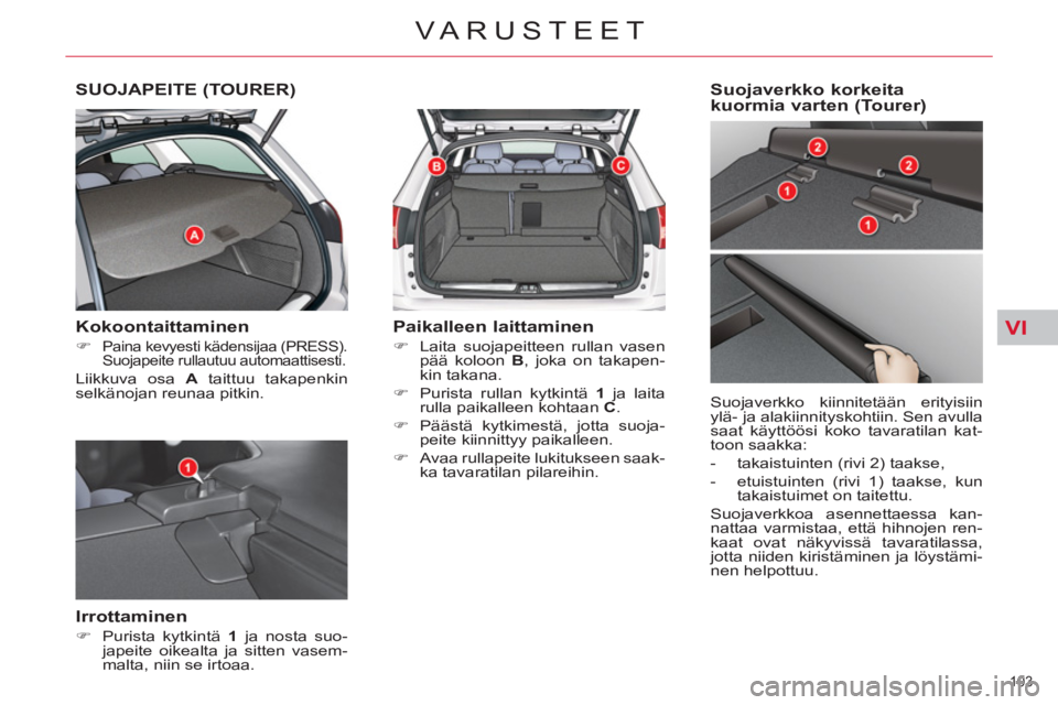 CITROEN C5 2014  Omistajan Käsikirjat (in Finnish) VI
103 
VARUSTEET
SUOJAPEITE (TOURER) 
   
Kokoontaittaminen 
 
 
 
�) 
 Paina kevyesti kädensijaa (PRESS). 
Suojapeite rullautuu automaattisesti.  
 
Liikkuva osa  A 
 taittuu takapenkin 
selkänoja