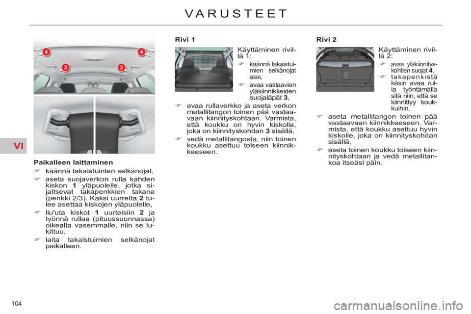 CITROEN C5 2014  Omistajan Käsikirjat (in Finnish) VI
104 
VARUSTEET
   
Paikalleen laittaminen 
   
 
�) 
  käännä takaistuinten selkänojat, 
   
�) 
  aseta suojaverkon rulla kahden 
kiskon  1 
 yläpuolelle, jotka si-
jaitsevat takapenkkien tak