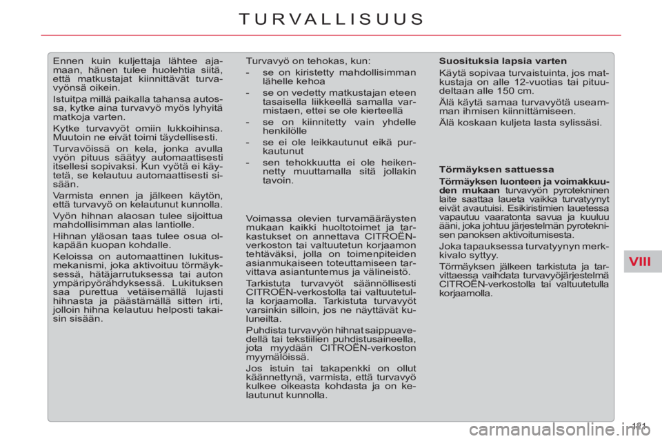 CITROEN C5 2014  Omistajan Käsikirjat (in Finnish) VIII
121 
TURVALLISUUS
   
 
 
 
Ennen kuin kuljettaja lähtee aja-
maan, hänen tulee huolehtia siitä, 
että matkustajat kiinnittävät turva-
vyönsä oikein. 
  Istuitpa millä paikalla tahansa a