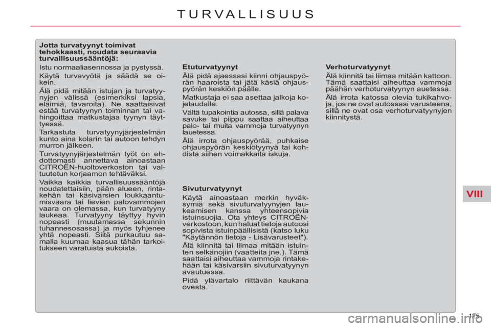 CITROEN C5 2014  Omistajan Käsikirjat (in Finnish) VIII
125 
TURVALLISUUS
   
 
 
 
 
 
 
 
 
 
 
 
 
Jotta turvatyynyt toimivat 
tehokkaasti, noudata seuraavia 
turvallisuussääntöjä: 
  Istu normaaliasennossa ja pystyssä. 
  Käytä turvavyötä
