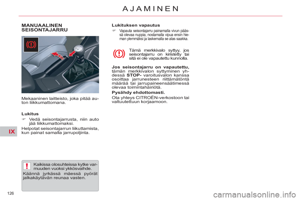 CITROEN C5 2014  Omistajan Käsikirjat (in Finnish) IX
!
126 
AJAMINEN
MANUAALINEN
SEISONTAJARRU
   
Mekaaninen laitteisto, joka pitää au-
ton liikkumattomana.   Tämä merkkivalo syttyy, jos 
seisontajarru on kiristetty tai 
sitä ei ole vapautettu 