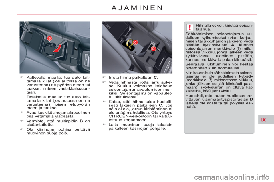 CITROEN C5 2014  Omistajan Käsikirjat (in Finnish) IX
!
131 
AJAMINEN
   
�) 
  Kaltevalla maalla: tue auto lait-
tamalla kiilat (jos autossa on ne 
varusteena) etupyörien eteen tai 
taakse, rinteen vastakkaissuun-
taan.  
  Tasaisella maalla: tue au