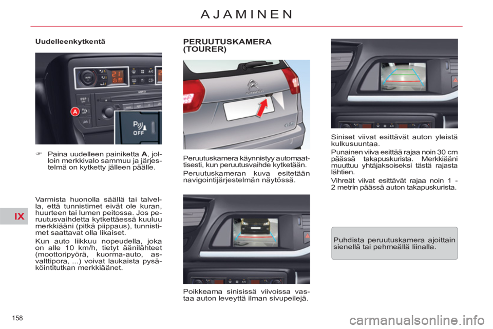 CITROEN C5 2014  Omistajan Käsikirjat (in Finnish) IX
158 
AJAMINEN
   
Uudelleenkytkentä 
   
Varmista huonolla säällä tai talvel-
la, että tunnistimet eivät ole kuran, 
huurteen tai lumen peitossa. Jos pe-
ruutusvaihdetta kytkettäessä kuuluu