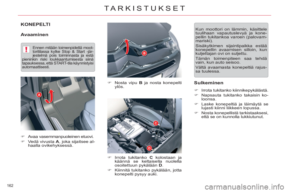 CITROEN C5 2014  Omistajan Käsikirjat (in Finnish) !
162 
TARKISTUKSET
KONEPELTI 
   
Avaaminen 
 
 
�) 
  Nosta vipu  B 
 ja nosta konepelti 
ylös. 
   
�) 
  Irrota tukitanko  C 
 kolostaan ja 
käännä se keltaisella nuolella 
osoitettuun pykäl