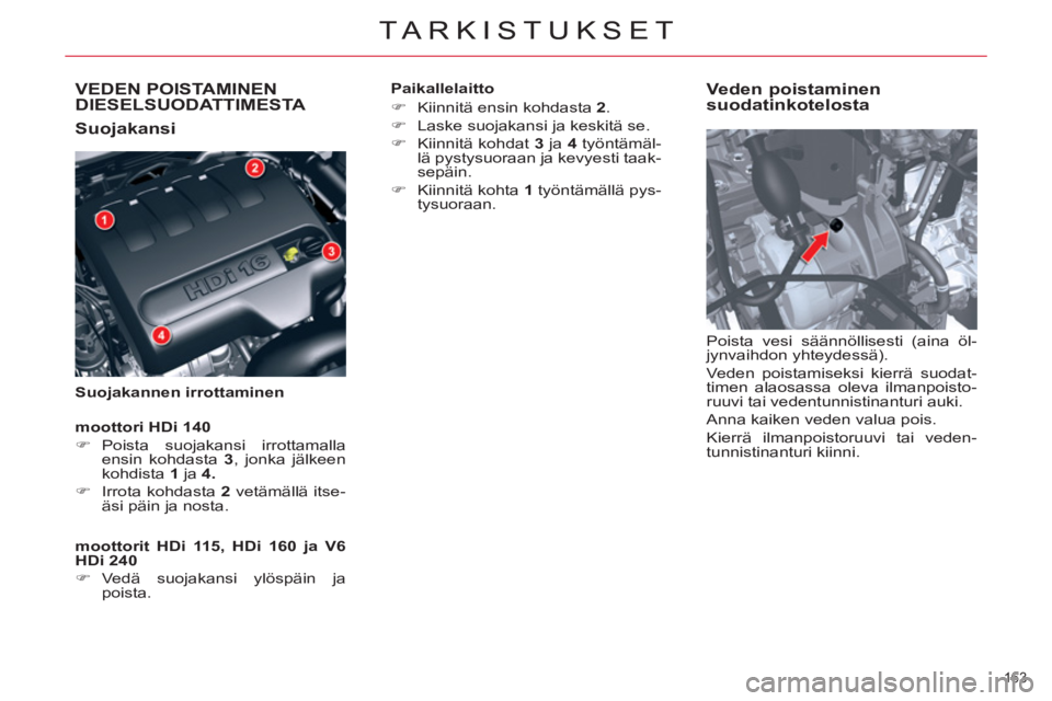 CITROEN C5 2014  Omistajan Käsikirjat (in Finnish) VEDEN POISTAMINEN DIESELSUODATTIMESTA 
   
Suojakansi 
 
 
Suojakannen irrottaminen 
 
 
Veden poistaminen 
suodatinkotelosta 
  Poista vesi säännöllisesti (aina öl-
jynvaihdon yhteydessä). 
  Ve