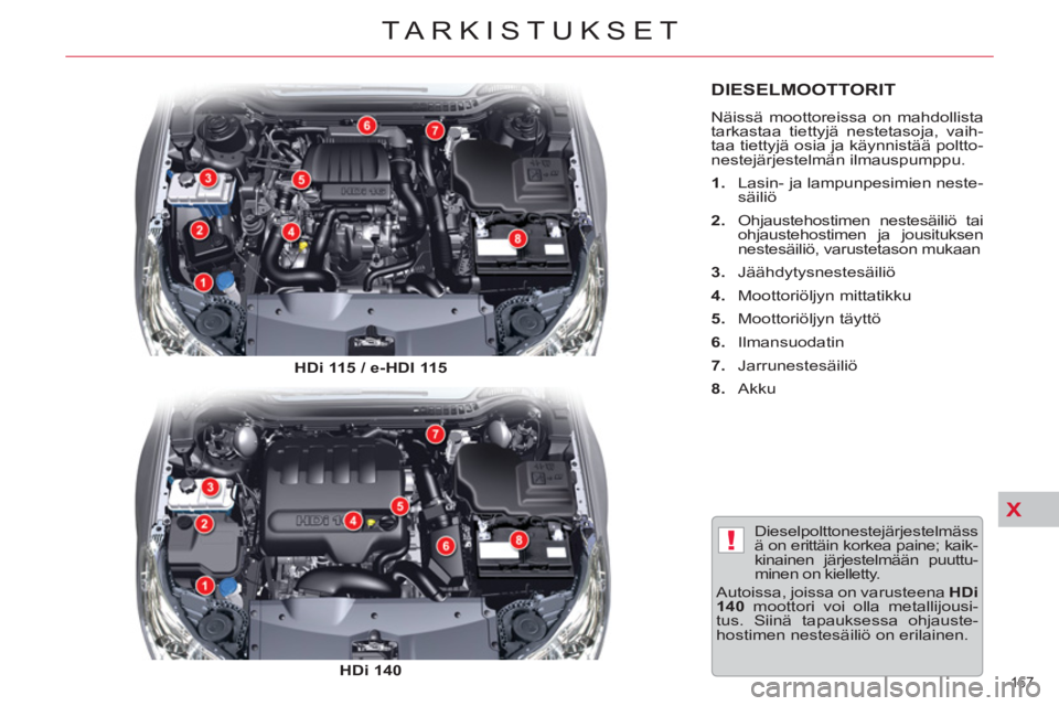 CITROEN C5 2014  Omistajan Käsikirjat (in Finnish) X
!
167 
TARKISTUKSET
DIESELMOOTTORIT 
  Näissä moottoreissa on mahdollista 
tarkastaa tiettyjä nestetasoja, vaih-
taa tiettyjä osia ja käynnistää poltto-
nestejärjestelmän ilmauspumppu. 
   