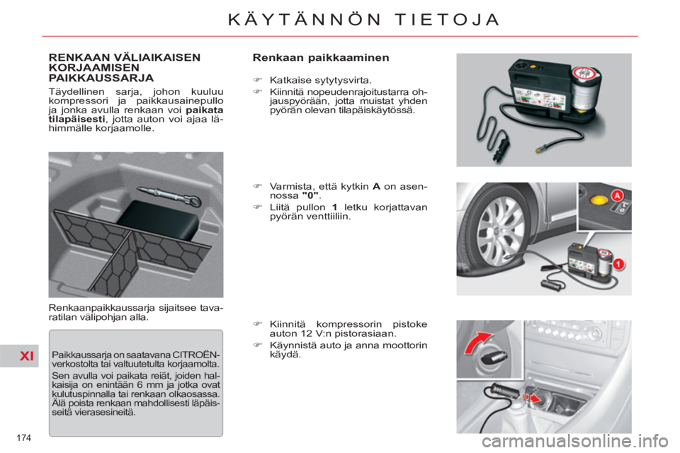 CITROEN C5 2014  Omistajan Käsikirjat (in Finnish) XI
174 
KÄYTÄNNÖN TIETOJA
RENKAAN VÄLIAIKAISEN
KORJAAMISEN 
PAIKKAUSSARJA    
Renkaan paikkaaminen 
 
Renkaanpaikkaussarja sijaitsee tava-
ratilan välipohjan alla.    
 
�) 
 Katkaise sytytysvirt