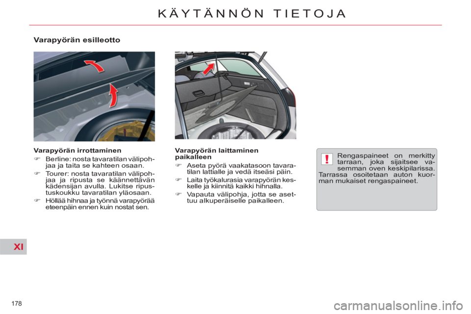 CITROEN C5 2014  Omistajan Käsikirjat (in Finnish) XI
!
178 
KÄYTÄNNÖN TIETOJA
   
Varapyörän esilleotto 
 
 
Varapyörän irrottaminen 
   
 
�) 
  Berline: nosta tavaratilan välipoh-
jaa ja taita se kahteen osaan. 
   
�) 
  Tourer: nosta tava