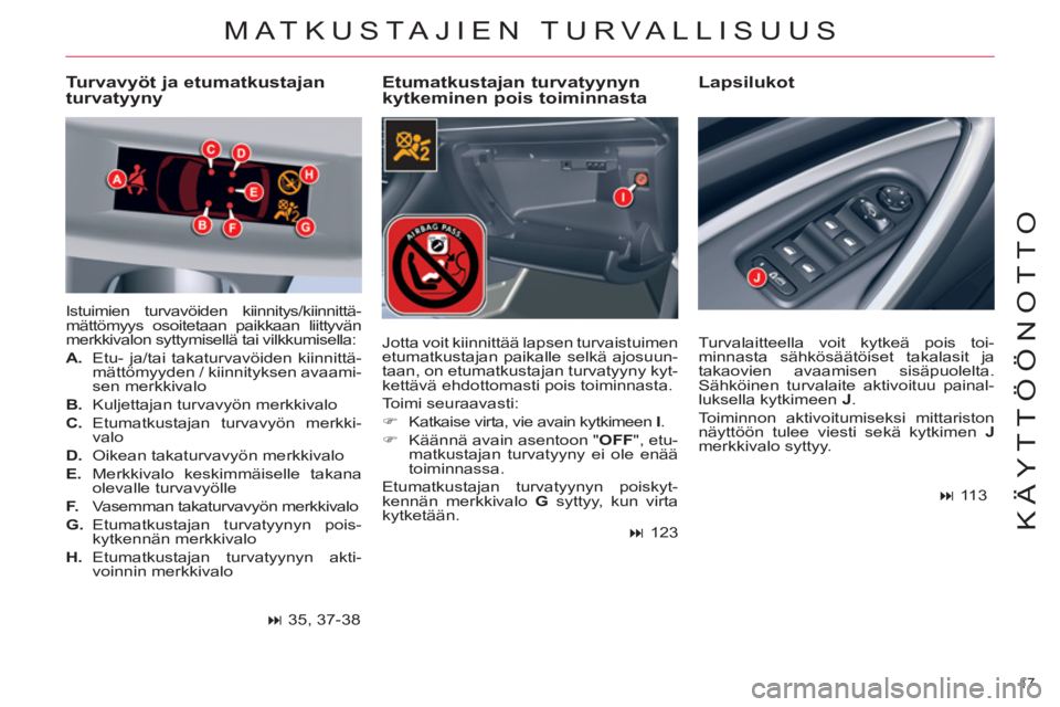 CITROEN C5 2014  Omistajan Käsikirjat (in Finnish) 17 
KÄYTTÖÖNOTTO
  MATKUSTAJIEN TURVALLISUUS 
 
 
Etumatkustajan turvatyynyn 
kytkeminen pois toiminnasta    
Lapsilukot   
 
Turvavyöt ja etumatkustajan 
turvatyyny 
  Istuimien turvavöiden kiin