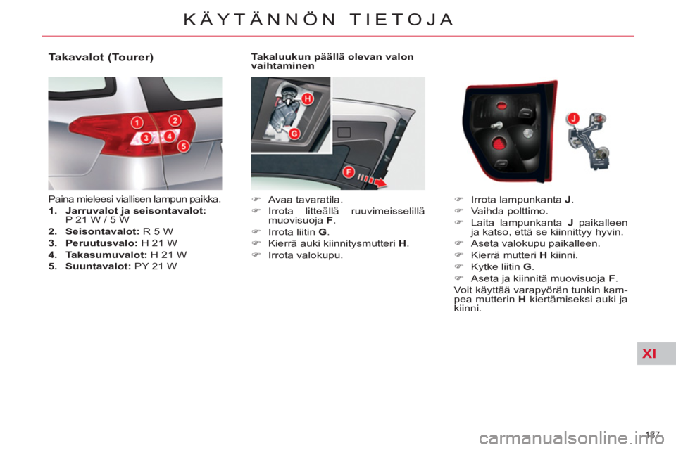 CITROEN C5 2014  Omistajan Käsikirjat (in Finnish) XI
187 
KÄYTÄNNÖN TIETOJA
   
Takaluukun päällä olevan valon 
vaihtaminen 
   
 
�) 
 Avaa tavaratila. 
   
�) 
 Irrota litteällä ruuvimeisselillä 
muovisuoja  F 
. 
   
�) 
  Irrota liitin  
